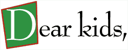 Dear kids,
