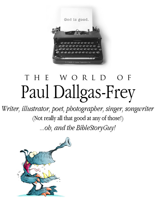 The World of Paul Dallgas-Frey. Writer, illustrator, poet, photographer, singer, songwriter (Not really all that good at any of those!) ...oh, and the BibleStoryGuy!