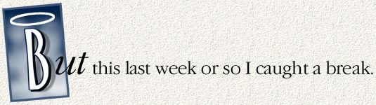 But this last week or so I caught a break!