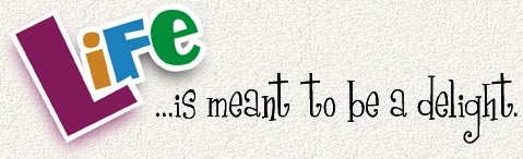 Life! ...is meant to be a delight.