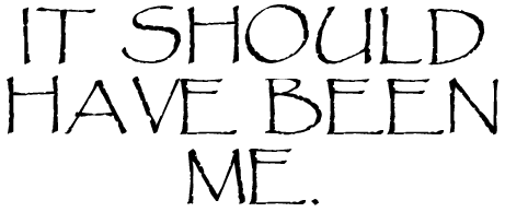 It should have been me.