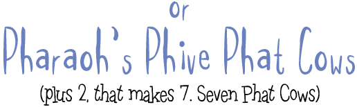 Pharaoh's Phive Phat Cows (plus 2 equals 7. 7 Phat Cows)