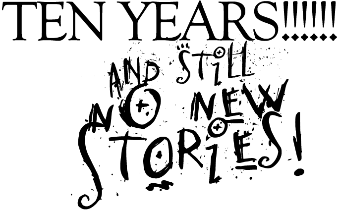 TEN YEARS!!! AND STILL NO STORIES!!!