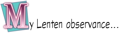 My Lenten observance...