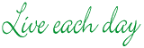 Live each day