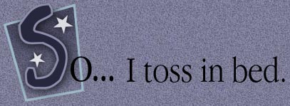 So I toss in bed.