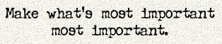 Make what's most important - most important.
