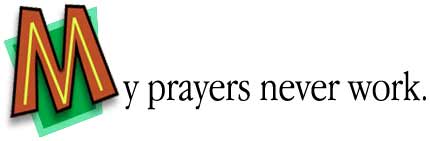My prayers never work.