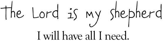The Lord is my shepherd, I will have all I need.