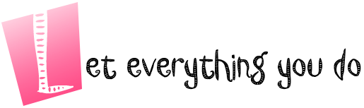 Let everything you do