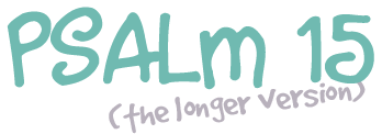Psalm 15 (the longer version)
