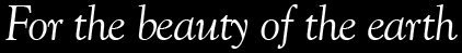 For the beauty of the earth