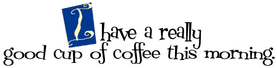 I have a really good cup of coffee this morning.