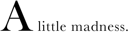 A little madness.