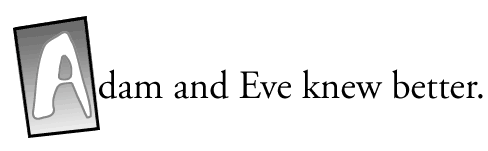 Adam and Eve knew better.