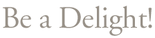 Be a Delight!