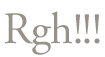 Rgh!!!