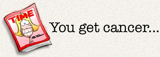 You get cancer...