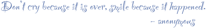 Don't cry because it is over, smile because it happened. - anonymous