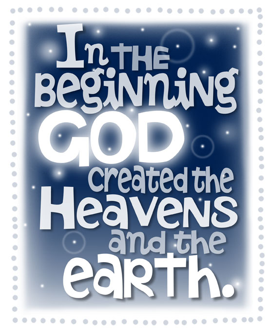 In the beginning God created the heavens and the earth.