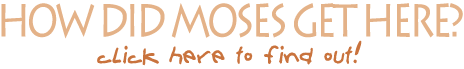 How did Moses get here?  click here to read more.