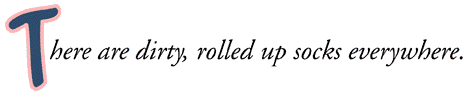 There are dirty, rolled up socks everywhere.